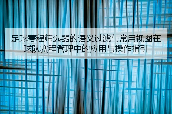 足球赛程筛选器的语义过滤与常用视图在球队赛程管理中的应用与操作指引