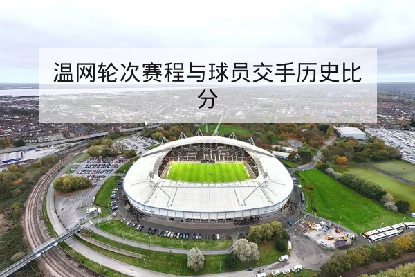 温网轮次赛程与球员交手历史比分